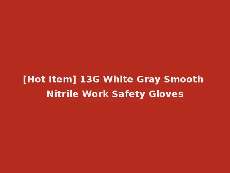 [Hot Item] 13G White Gray Smooth Nitrile Work Safety Gloves