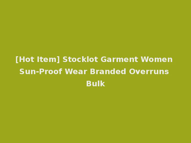 [Hot Item] Stocklot Garment Women Sun-Proof Wear Branded Overruns Bulk