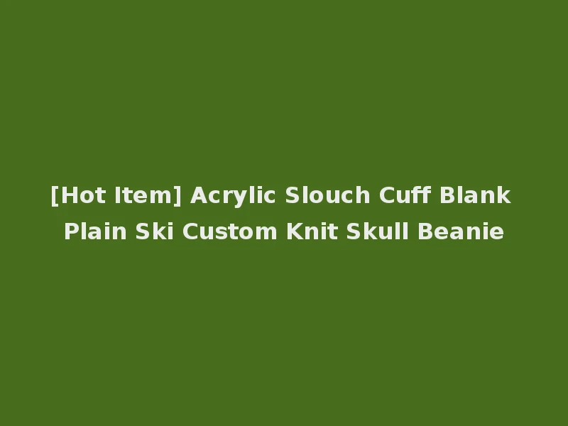 [Hot Item] Acrylic Slouch Cuff Blank Plain Ski Custom Knit Skull Beanie