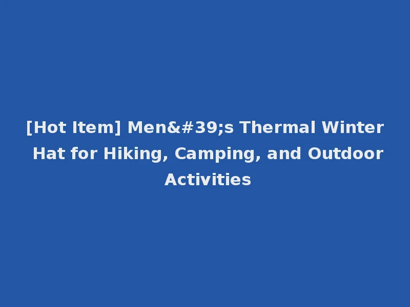 [Hot Item] Men's Thermal Winter Hat for Hiking, Camping, and Outdoor Activities