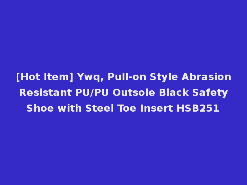 [Hot Item] Ywq, Pull-on Style Abrasion Resistant PU/PU Outsole Black Safety Shoe with Steel Toe Insert HSB251