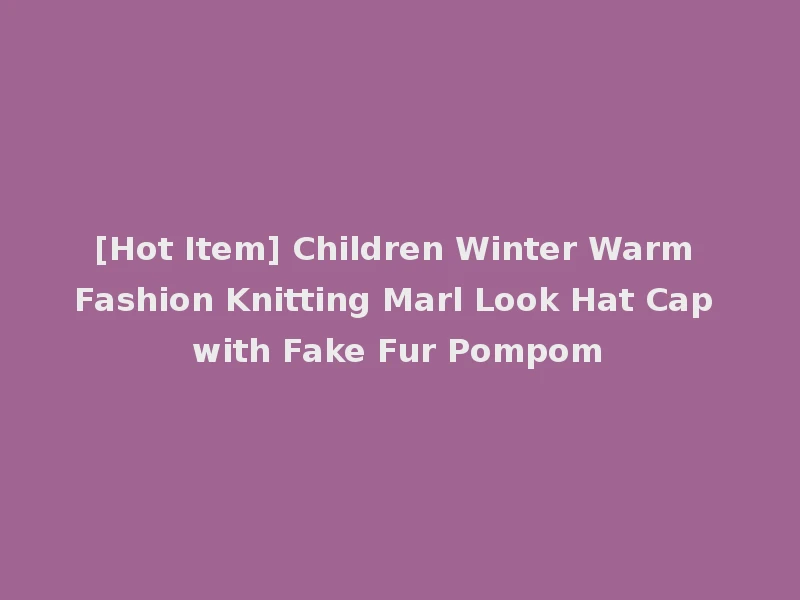 [Hot Item] Children Winter Warm Fashion Knitting Marl Look Hat Cap with Fake Fur Pompom