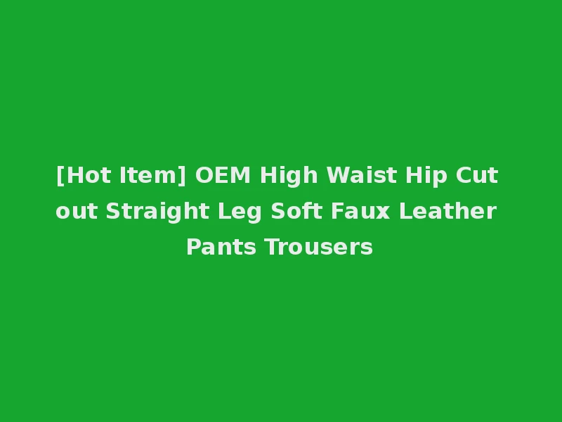 [Hot Item] OEM High Waist Hip Cut out Straight Leg Soft Faux Leather Pants Trousers