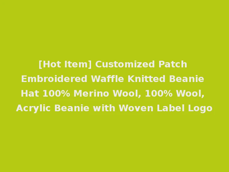 [Hot Item] Customized Patch Embroidered Waffle Knitted Beanie Hat 100% Merino Wool, 100% Wool, Acrylic Beanie with Woven Label Logo