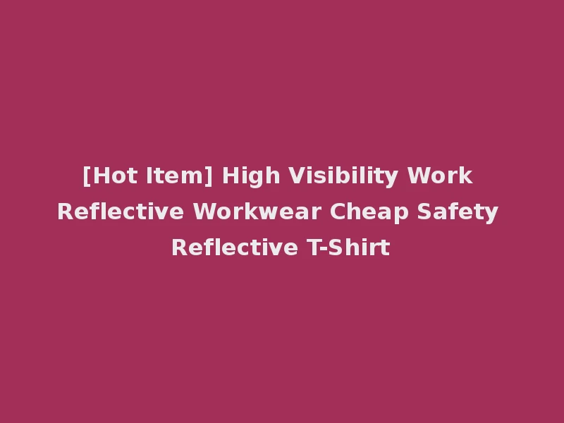 [Hot Item] High Visibility Work Reflective Workwear Cheap Safety Reflective T-Shirt