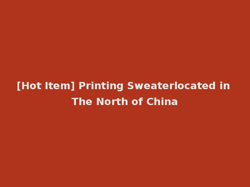 [Hot Item] Printing Sweaterlocated in The North of China