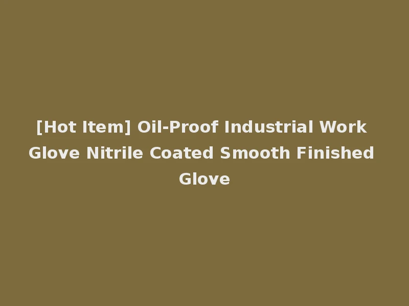 [Hot Item] Oil-Proof Industrial Work Glove Nitrile Coated Smooth Finished Glove