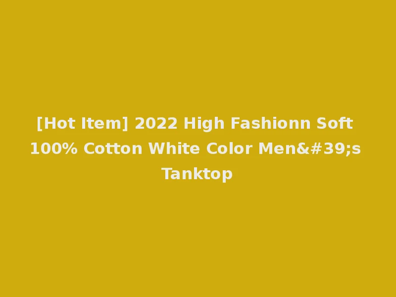 [Hot Item] 2022 High Fashionn Soft 100% Cotton White Color Men's Tanktop