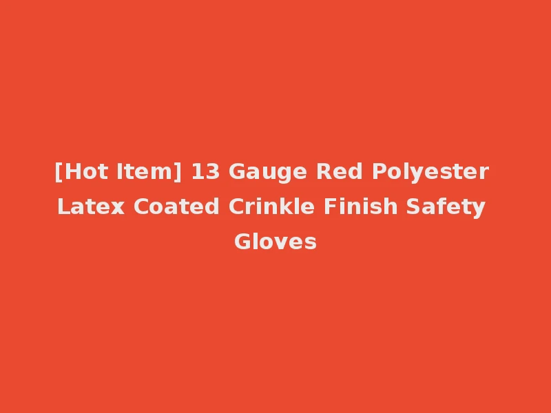 [Hot Item] 13 Gauge Red Polyester Latex Coated Crinkle Finish Safety Gloves