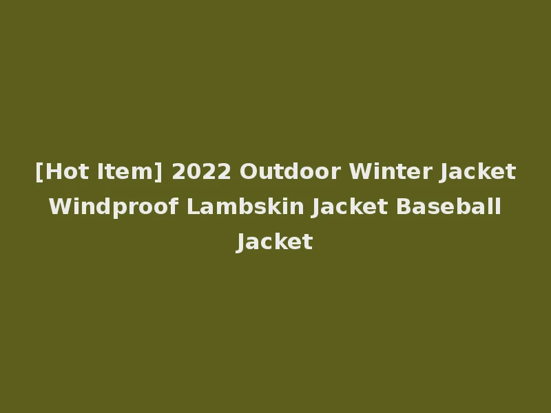 [Hot Item] 2022 Outdoor Winter Jacket Windproof Lambskin Jacket Baseball Jacket