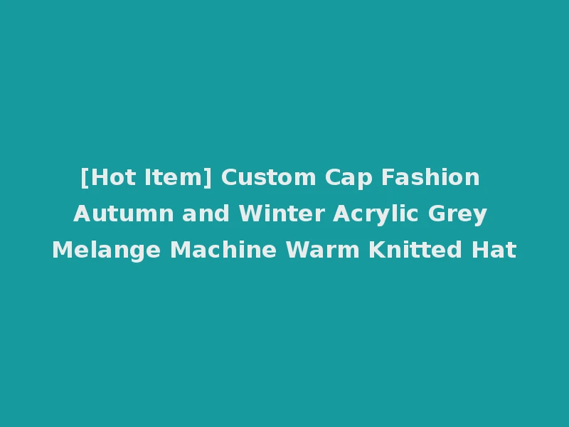 [Hot Item] Custom Cap Fashion Autumn and Winter Acrylic Grey Melange Machine Warm Knitted Hat