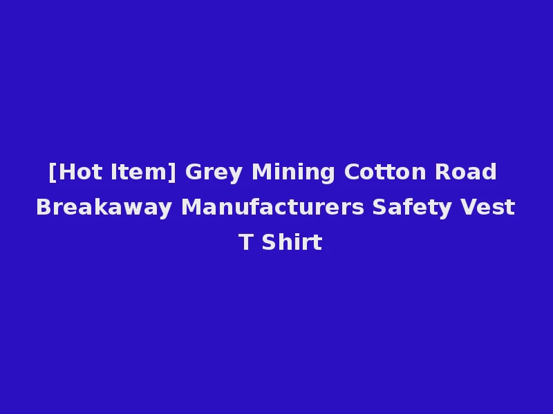 [Hot Item] Grey Mining Cotton Road Breakaway Manufacturers Safety Vest T Shirt