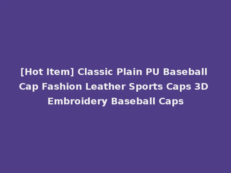 [Hot Item] Classic Plain PU Baseball Cap Fashion Leather Sports Caps 3D Embroidery Baseball Caps