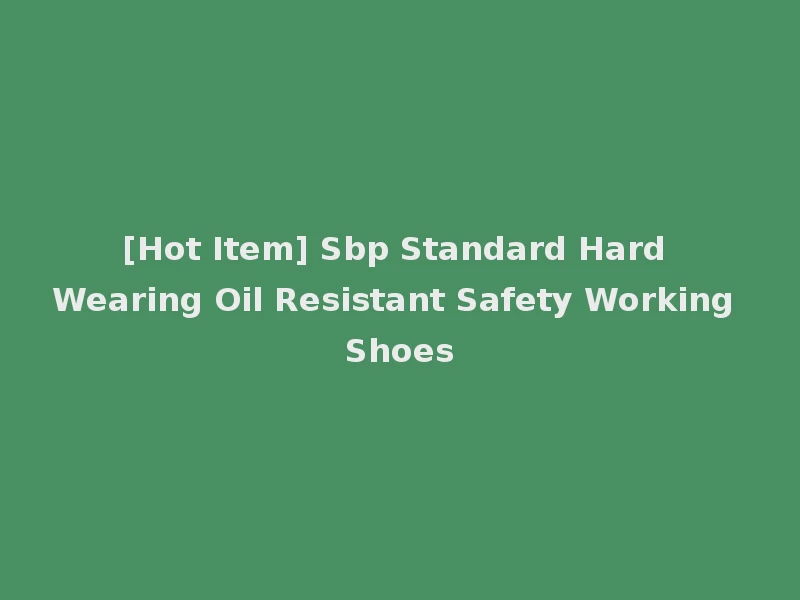 [Hot Item] Sbp Standard Hard Wearing Oil Resistant Safety Working Shoes