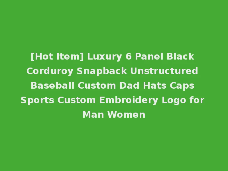 [Hot Item] Luxury 6 Panel Black Corduroy Snapback Unstructured Baseball Custom Dad Hats Caps Sports Custom Embroidery Logo for Man Women