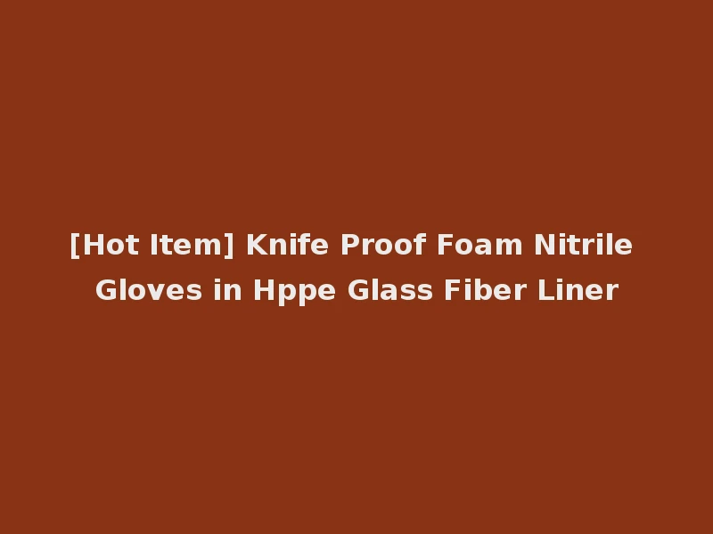 [Hot Item] Knife Proof Foam Nitrile Gloves in Hppe Glass Fiber Liner