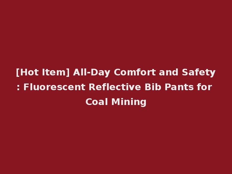 [Hot Item] All-Day Comfort and Safety: Fluorescent Reflective Bib Pants for Coal Mining