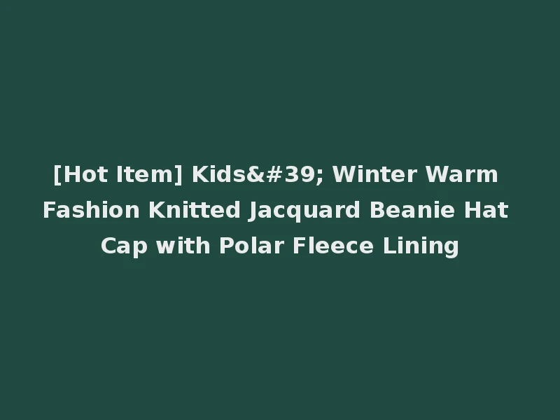 [Hot Item] Kids' Winter Warm Fashion Knitted Jacquard Beanie Hat Cap with Polar Fleece Lining