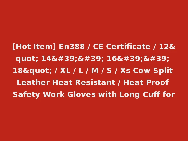 [Hot Item] En388 / CE Certificate / 12" 14'' 16'' 18" / XL / L / M / S / Xs Cow Split Leather Heat Resistant / Heat Proof Safety Work Gloves with Long Cuff for