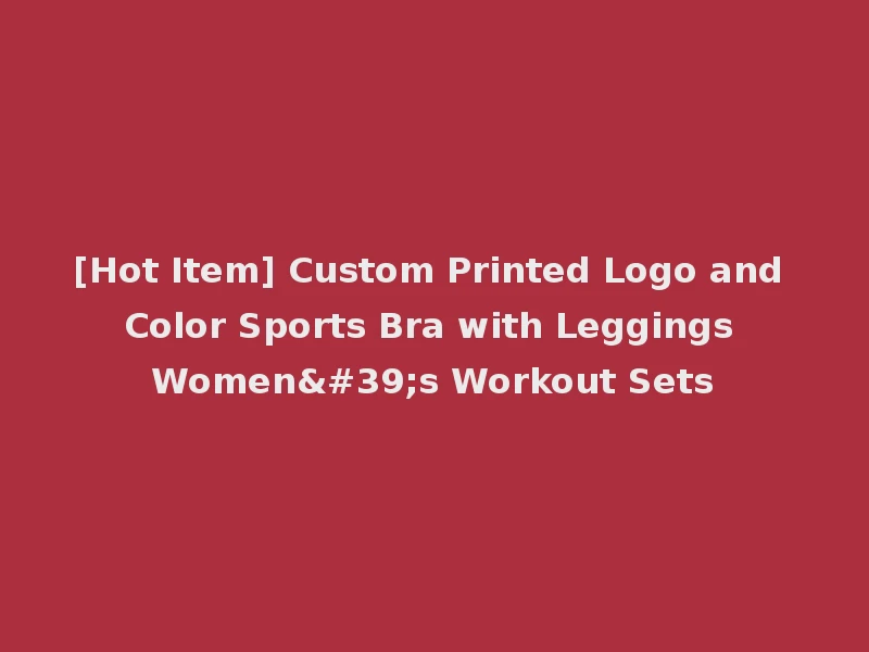 [Hot Item] Custom Printed Logo and Color Sports Bra with Leggings Women's Workout Sets