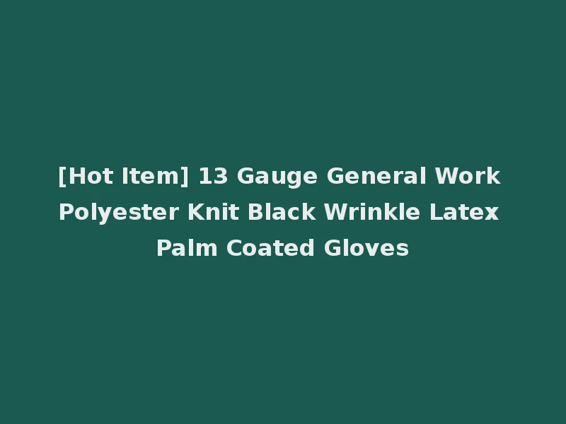 [Hot Item] 13 Gauge General Work Polyester Knit Black Wrinkle Latex Palm Coated Gloves