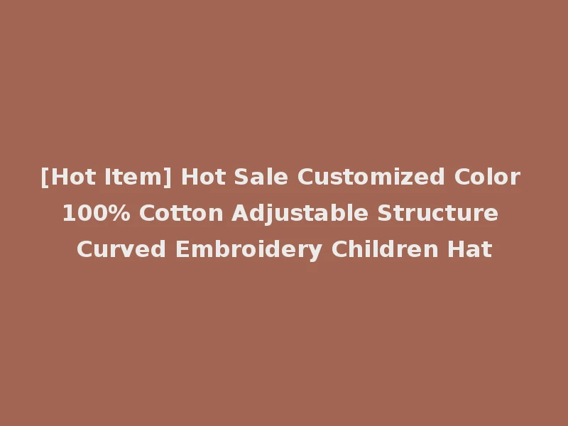 [Hot Item] Hot Sale Customized Color 100% Cotton Adjustable Structure Curved Embroidery Children Hat