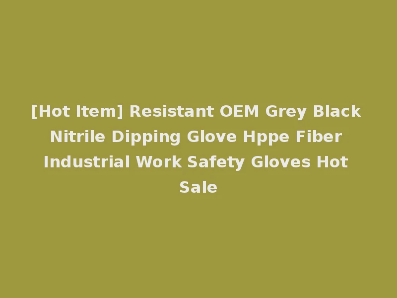 [Hot Item] Resistant OEM Grey Black Nitrile Dipping Glove Hppe Fiber Industrial Work Safety Gloves Hot Sale