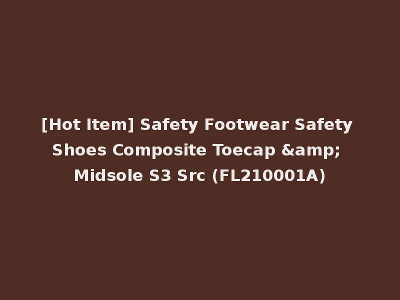 [Hot Item] Safety Footwear Safety Shoes Composite Toecap & Midsole S3 Src (FL210001A)