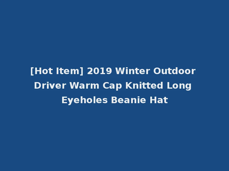 [Hot Item] 2019 Winter Outdoor Driver Warm Cap Knitted Long Eyeholes Beanie Hat