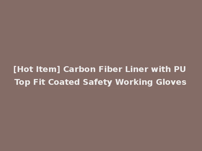 [Hot Item] Carbon Fiber Liner with PU Top Fit Coated Safety Working Gloves