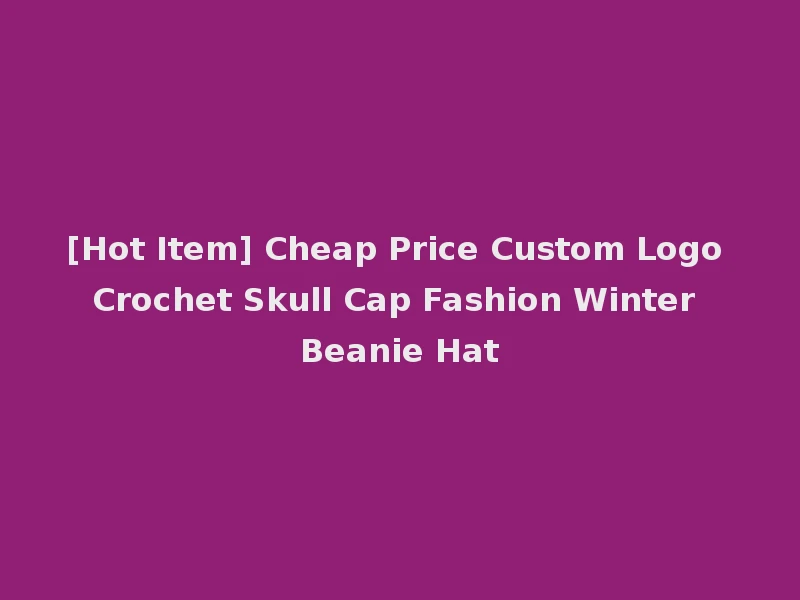 [Hot Item] Cheap Price Custom Logo Crochet Skull Cap Fashion Winter Beanie Hat