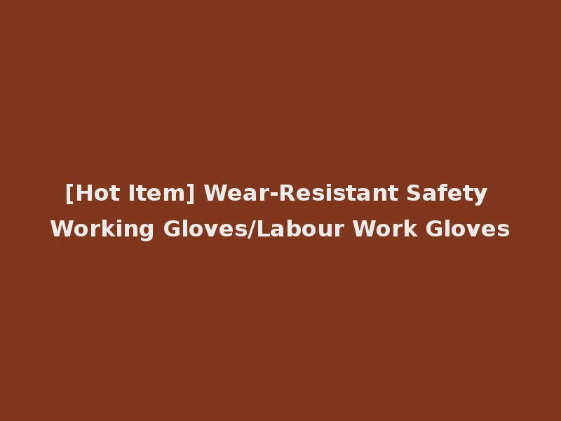 [Hot Item] Wear-Resistant Safety Working Gloves/Labour Work Gloves