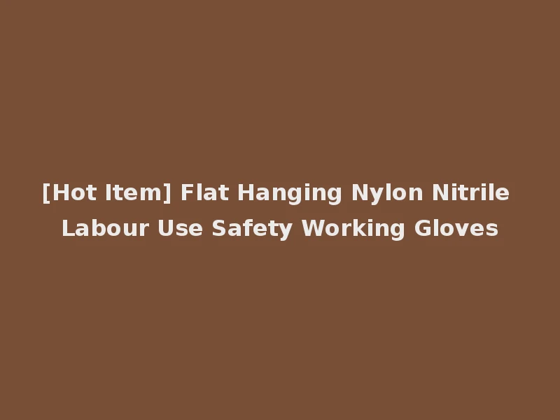 [Hot Item] Flat Hanging Nylon Nitrile Labour Use Safety Working Gloves