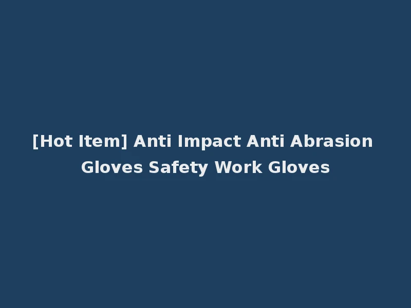 [Hot Item] Anti Impact Anti Abrasion Gloves Safety Work Gloves
