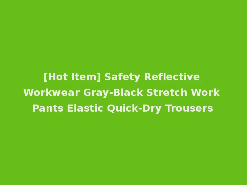 [Hot Item] Safety Reflective Workwear Gray-Black Stretch Work Pants Elastic Quick-Dry Trousers