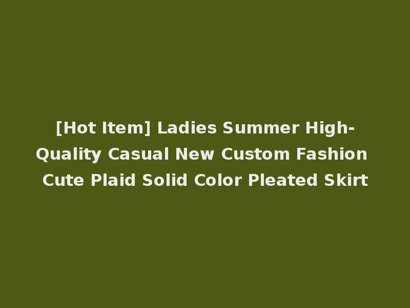 [Hot Item] Ladies Summer High-Quality Casual New Custom Fashion Cute Plaid Solid Color Pleated Skirt