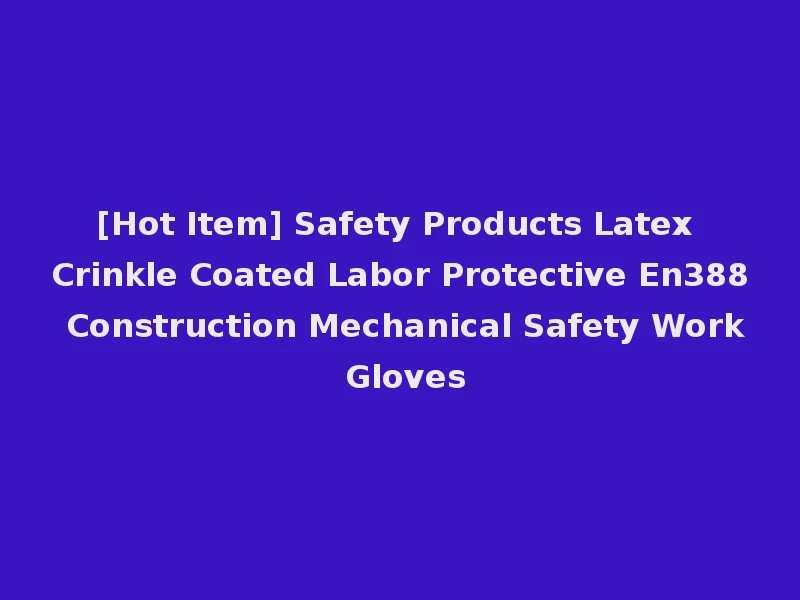 [Hot Item] Safety Products Latex Crinkle Coated Labor Protective En388 Construction Mechanical Safety Work Gloves