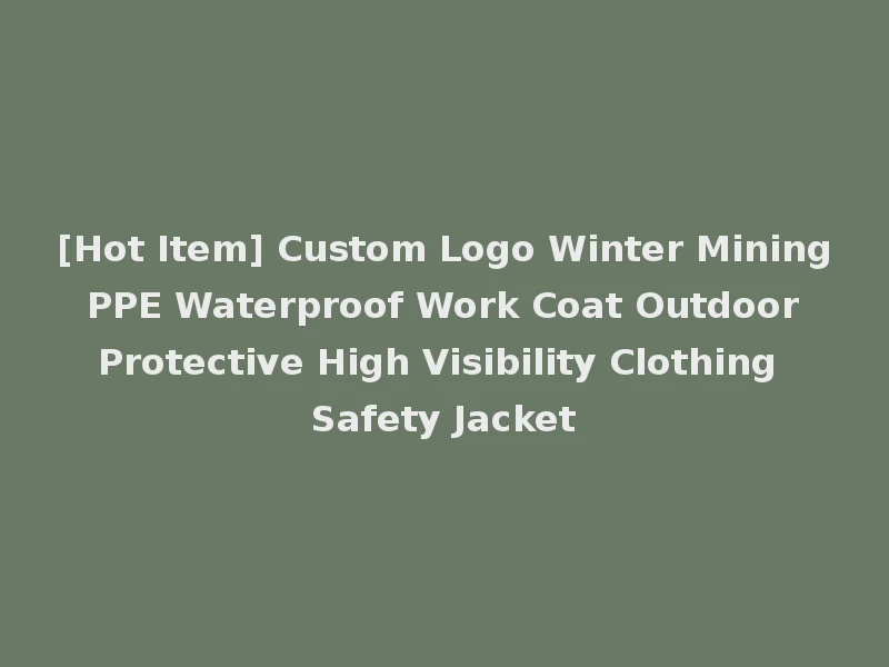 [Hot Item] Custom Logo Winter Mining PPE Waterproof Work Coat Outdoor Protective High Visibility Clothing Safety Jacket