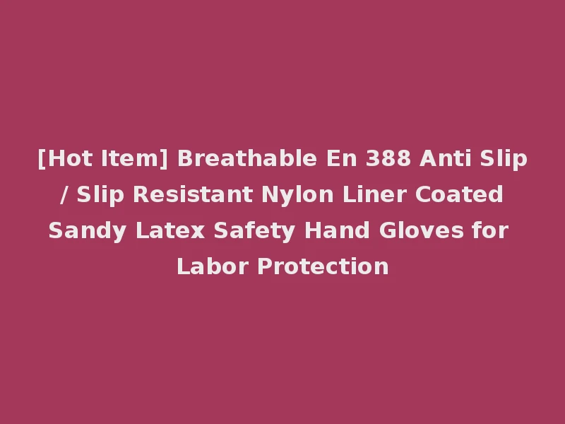 [Hot Item] Breathable En 388 Anti Slip / Slip Resistant Nylon Liner Coated Sandy Latex Safety Hand Gloves for Labor Protection