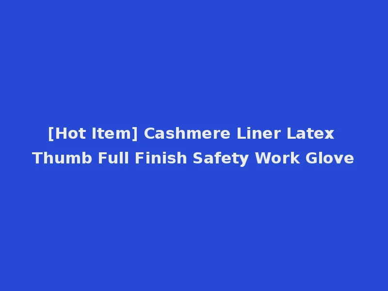 [Hot Item] Cashmere Liner Latex Thumb Full Finish Safety Work Glove