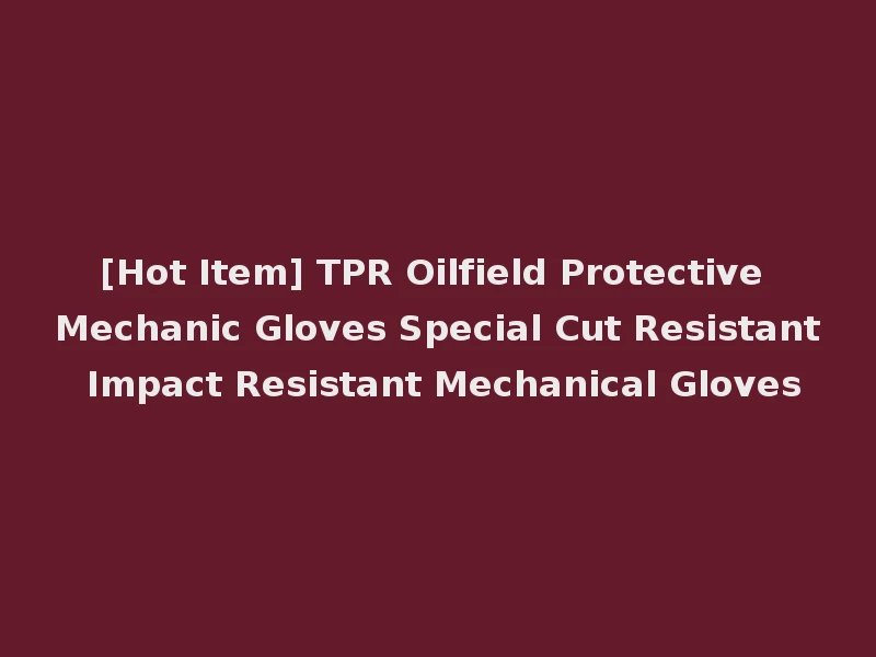 [Hot Item] TPR Oilfield Protective Mechanic Gloves Special Cut Resistant Impact Resistant Mechanical Gloves