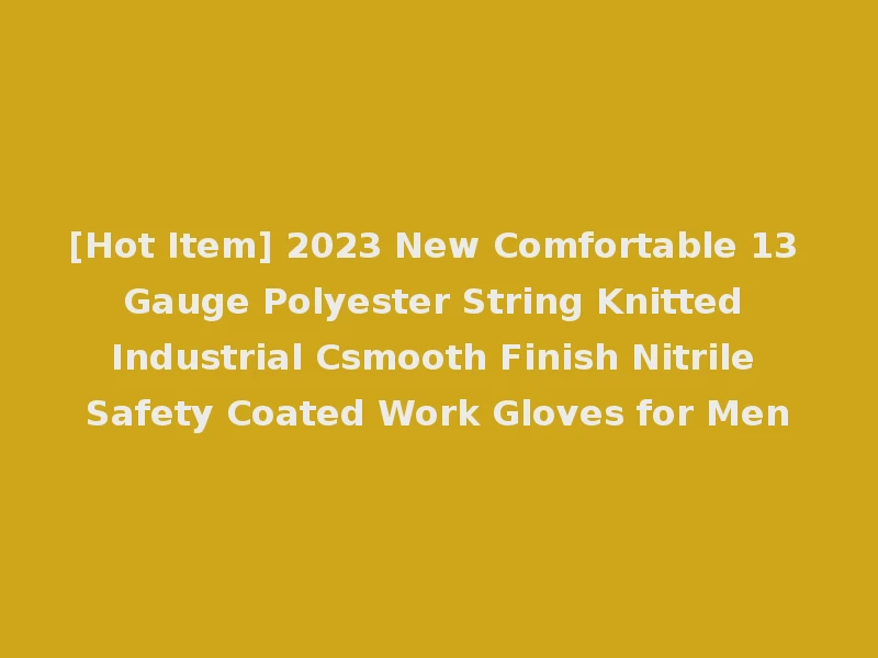 [Hot Item] 2023 New Comfortable 13 Gauge Polyester String Knitted Industrial Csmooth Finish Nitrile Safety Coated Work Gloves for Men