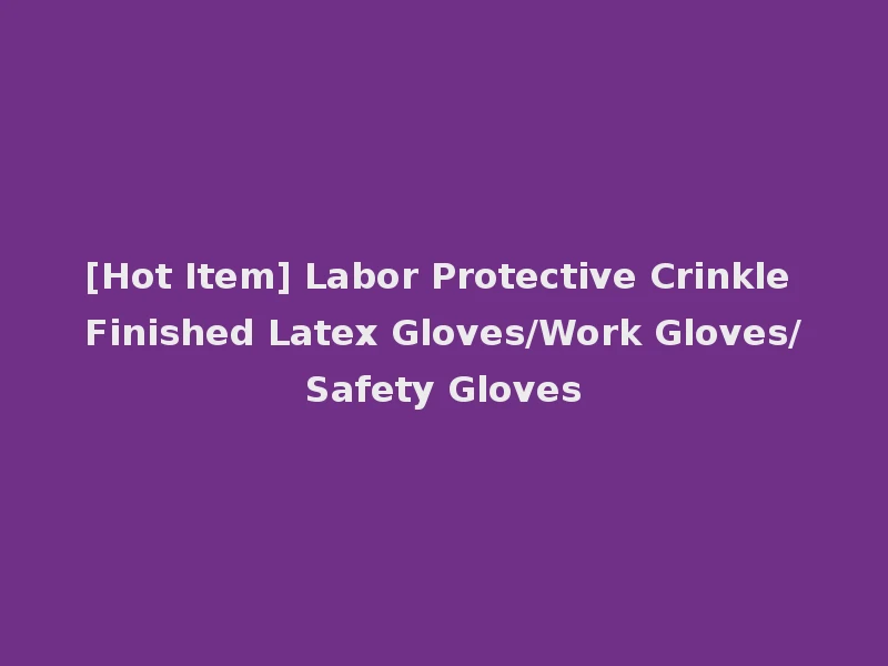 [Hot Item] Labor Protective Crinkle Finished Latex Gloves/Work Gloves/Safety Gloves