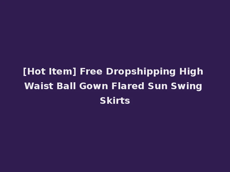 [Hot Item] Free Dropshipping High Waist Ball Gown Flared Sun Swing Skirts