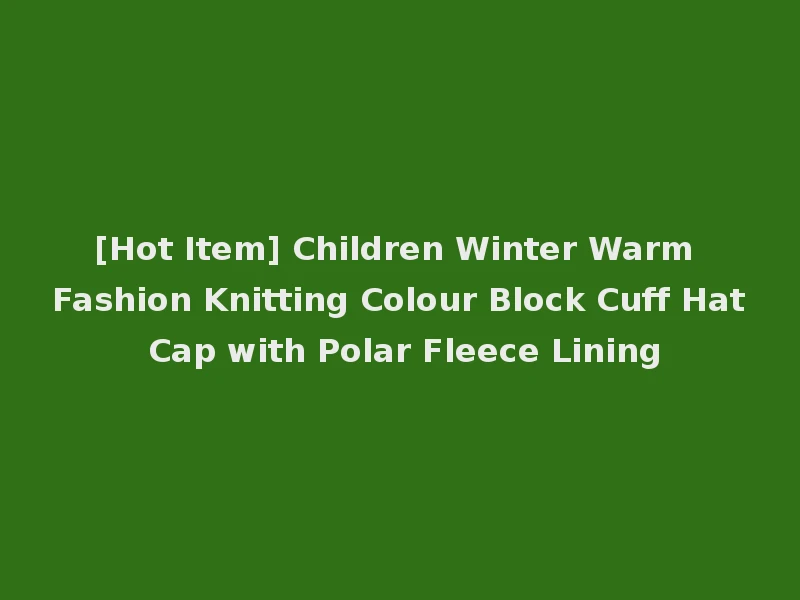 [Hot Item] Children Winter Warm Fashion Knitting Colour Block Cuff Hat Cap with Polar Fleece Lining
