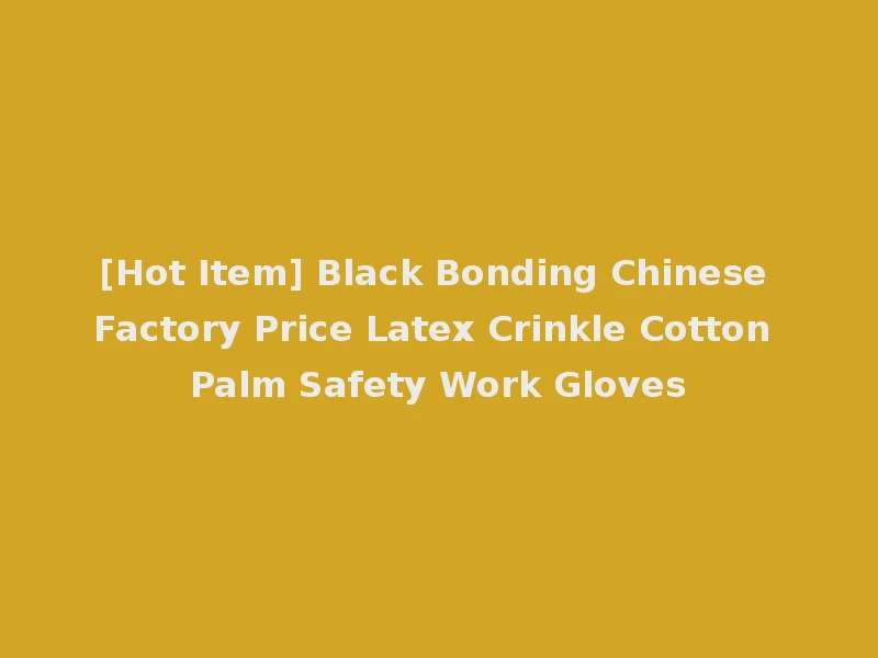 [Hot Item] Black Bonding Chinese Factory Price Latex Crinkle Cotton Palm Safety Work Gloves