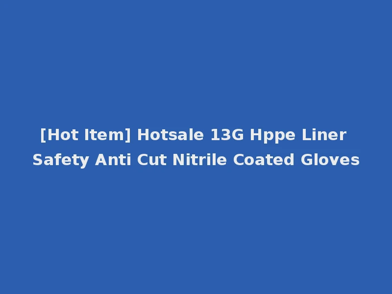 [Hot Item] Hotsale 13G Hppe Liner Safety Anti Cut Nitrile Coated Gloves