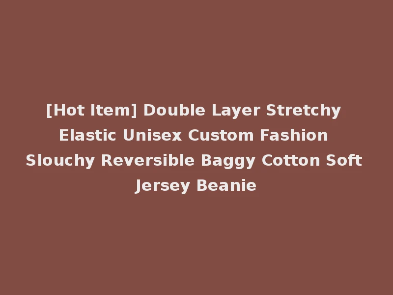 [Hot Item] Double Layer Stretchy Elastic Unisex Custom Fashion Slouchy Reversible Baggy Cotton Soft Jersey Beanie