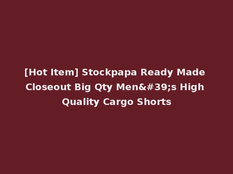 [Hot Item] Stockpapa Ready Made Closeout Big Qty Men's High Quality Cargo Shorts