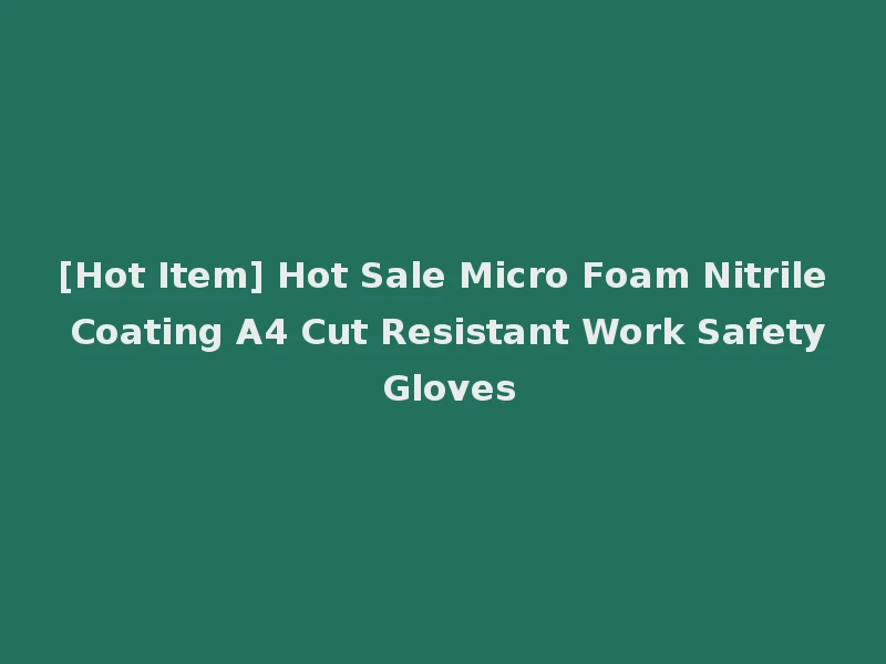 [Hot Item] Hot Sale Micro Foam Nitrile Coating A4 Cut Resistant Work Safety Gloves